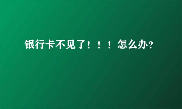 银行卡不见了！！！怎么办？