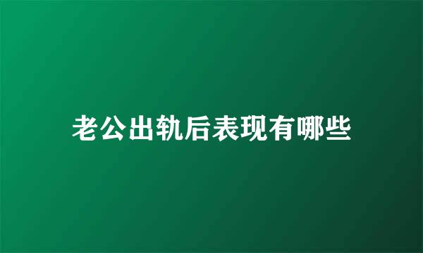 老公出轨后表现有哪些