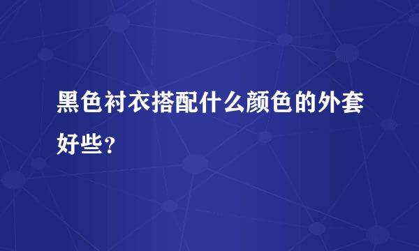 黑色衬衣搭配什么颜色的外套好些？