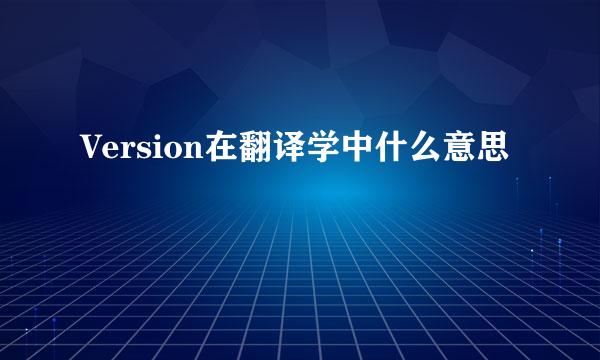 Version在翻译学中什么意思