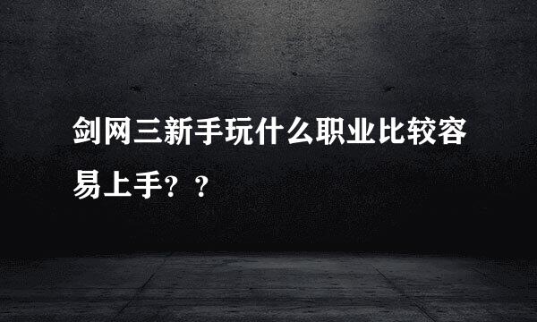 剑网三新手玩什么职业比较容易上手？？