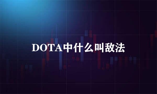 DOTA中什么叫敌法