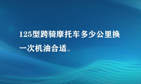 125型跨骑摩托车多少公里换一次机油合适。