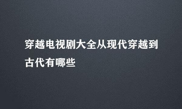 穿越电视剧大全从现代穿越到古代有哪些