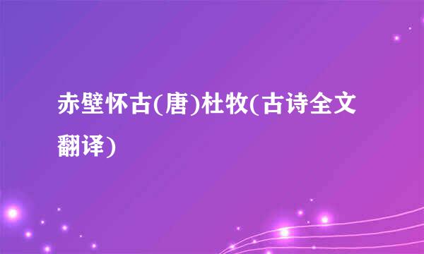 赤壁怀古(唐)杜牧(古诗全文翻译)