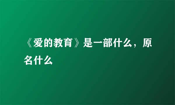 《爱的教育》是一部什么，原名什么