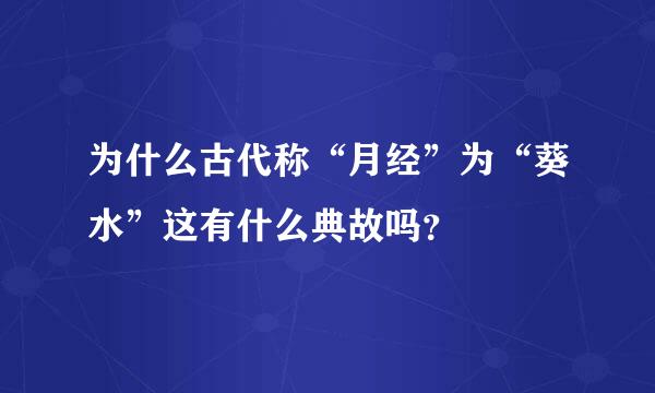 为什么古代称“月经”为“葵水”这有什么典故吗？