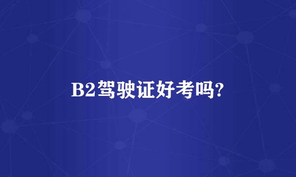 B2驾驶证好考吗?