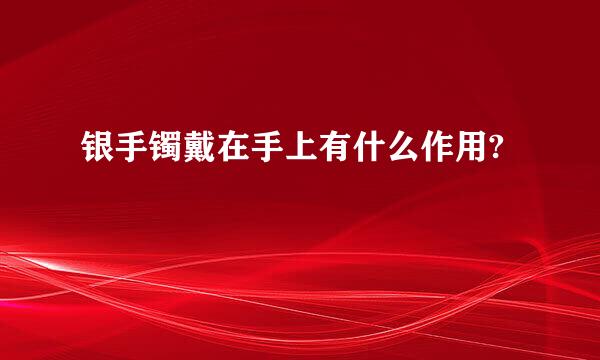 银手镯戴在手上有什么作用?