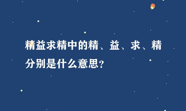 精益求精中的精、益、求、精分别是什么意思？