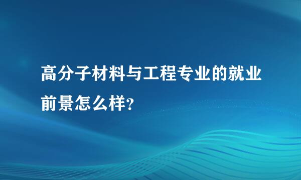 高分子材料与工程专业的就业前景怎么样？