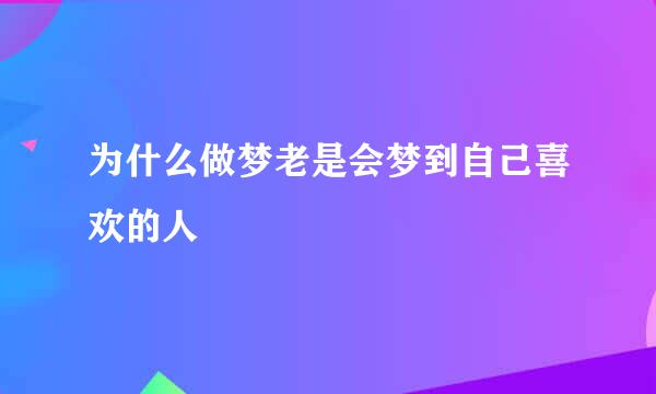 为什么做梦老是会梦到自己喜欢的人