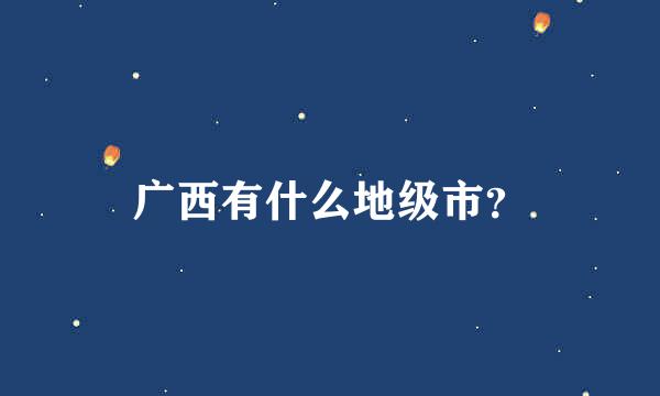 广西有什么地级市？