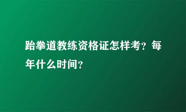 跆拳道教练资格证怎样考？每年什么时间？