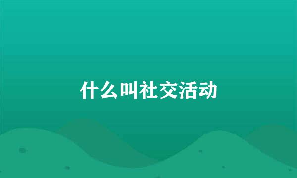 什么叫社交活动