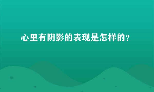 心里有阴影的表现是怎样的？