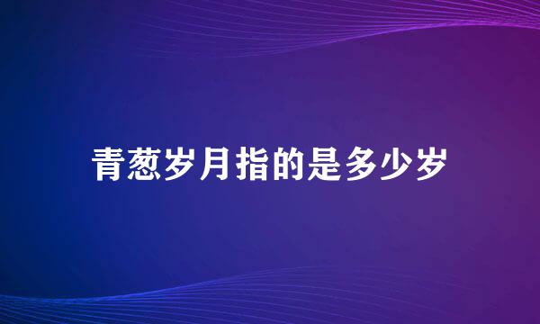 青葱岁月指的是多少岁