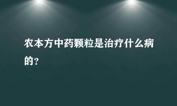 农本方中药颗粒是治疗什么病的？