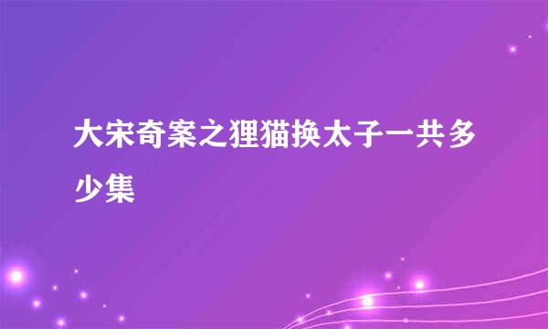 大宋奇案之狸猫换太子一共多少集