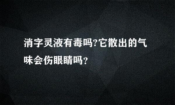 消字灵液有毒吗?它散出的气味会伤眼睛吗？