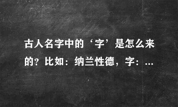 古人名字中的‘字’是怎么来的？比如：纳兰性德，字：容若。就是这个‘字’是什么意思？也是名字吗？谢谢