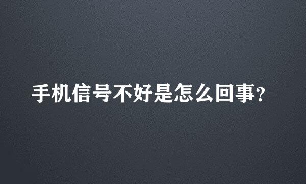 手机信号不好是怎么回事？