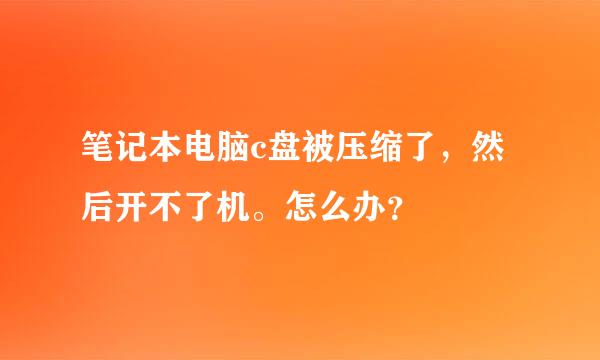 笔记本电脑c盘被压缩了，然后开不了机。怎么办？