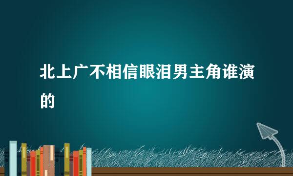 北上广不相信眼泪男主角谁演的