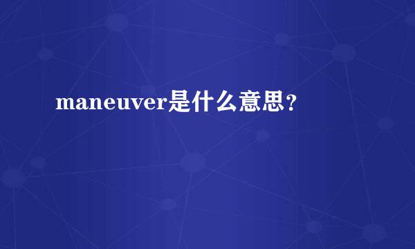 maneuver是什么意思？