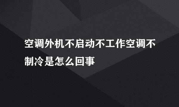 空调外机不启动不工作空调不制冷是怎么回事