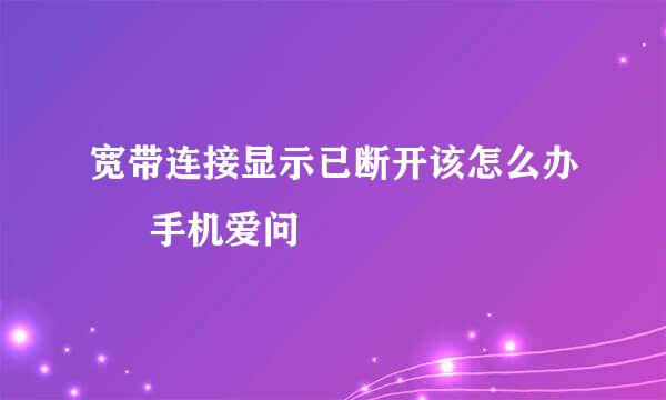 宽带连接显示已断开该怎么办 – 手机爱问