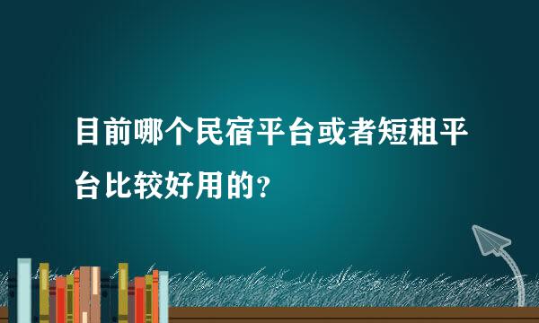 目前哪个民宿平台或者短租平台比较好用的？