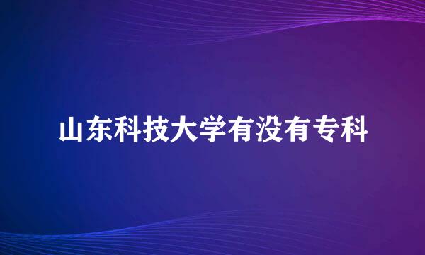 山东科技大学有没有专科