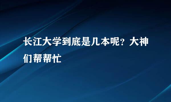 长江大学到底是几本呢？大神们帮帮忙