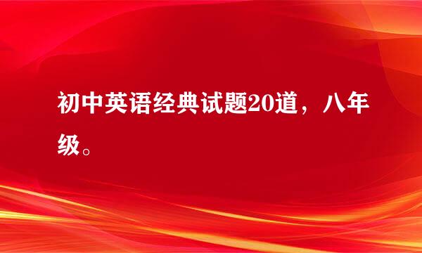 初中英语经典试题20道，八年级。