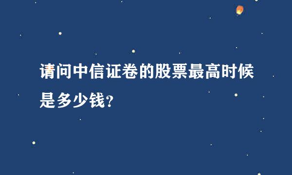 请问中信证卷的股票最高时候是多少钱？