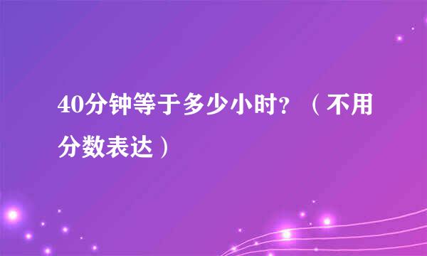 40分钟等于多少小时？（不用分数表达）