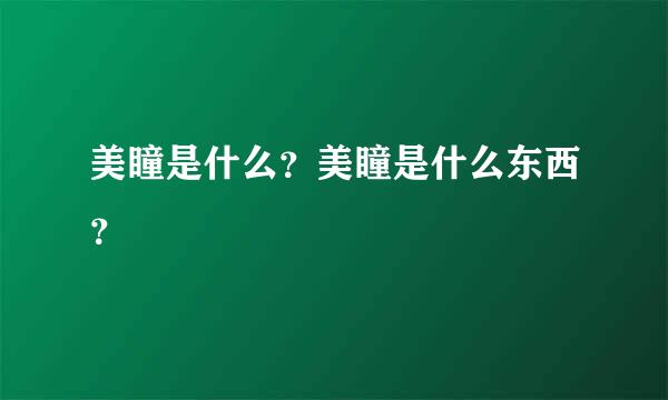 美瞳是什么？美瞳是什么东西？