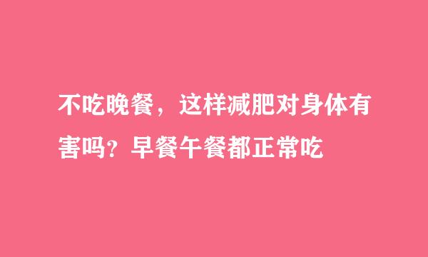 不吃晚餐，这样减肥对身体有害吗？早餐午餐都正常吃