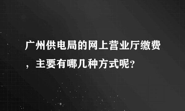 广州供电局的网上营业厅缴费，主要有哪几种方式呢？