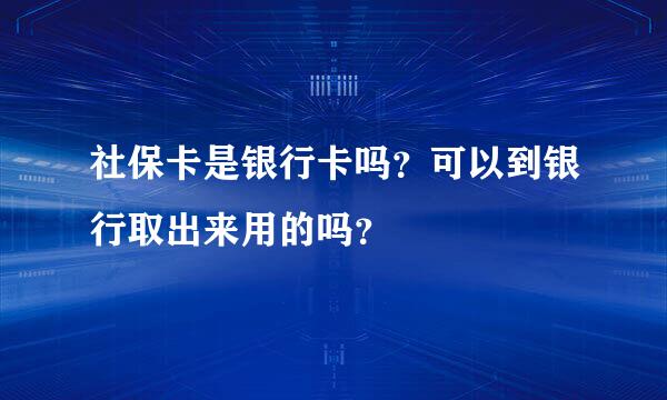 社保卡是银行卡吗？可以到银行取出来用的吗？