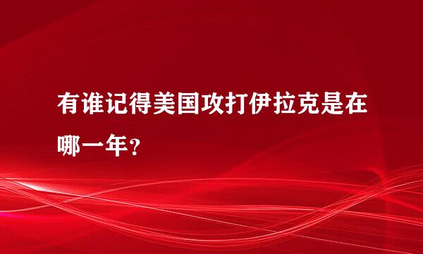 有谁记得美国攻打伊拉克是在哪一年？