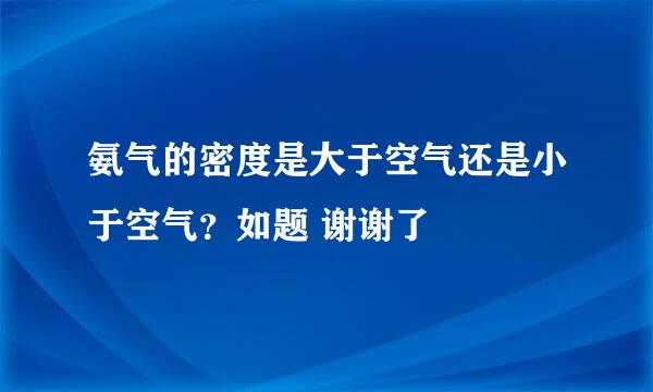 氨气的密度是大于空气还是小于空气？如题 谢谢了