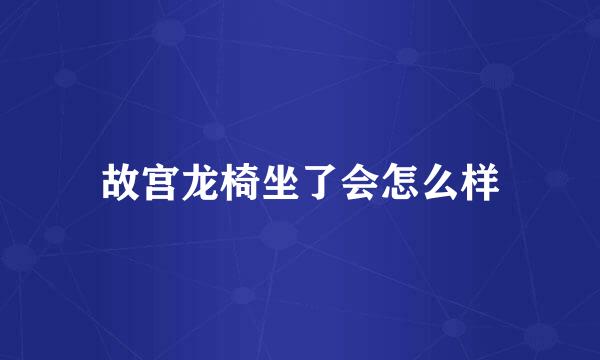 故宫龙椅坐了会怎么样