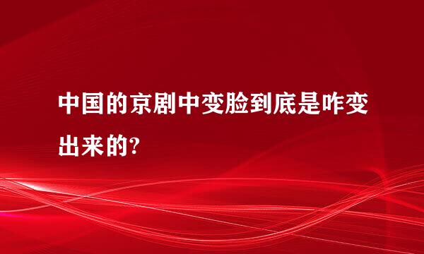 中国的京剧中变脸到底是咋变出来的?