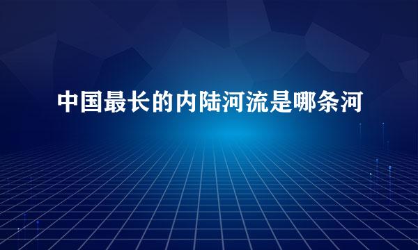 中国最长的内陆河流是哪条河