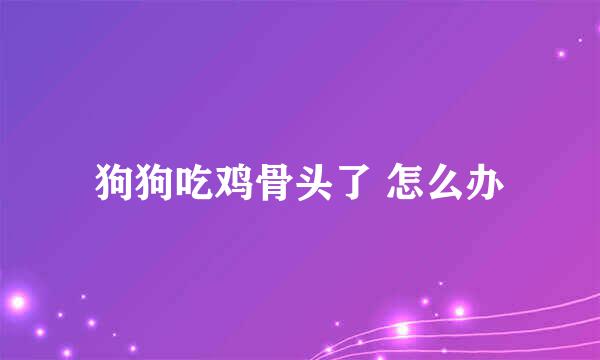 狗狗吃鸡骨头了 怎么办