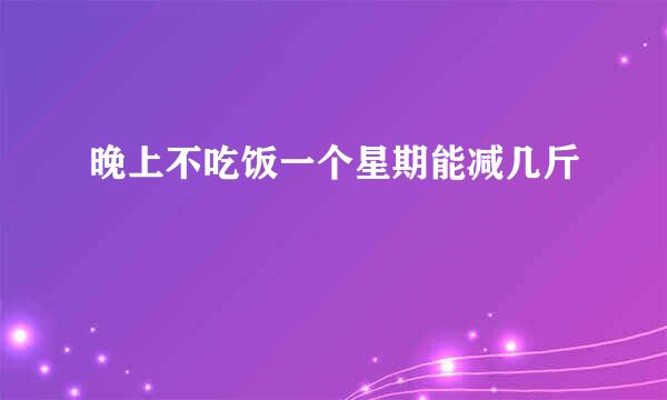 晚上不吃饭一个星期能减几斤