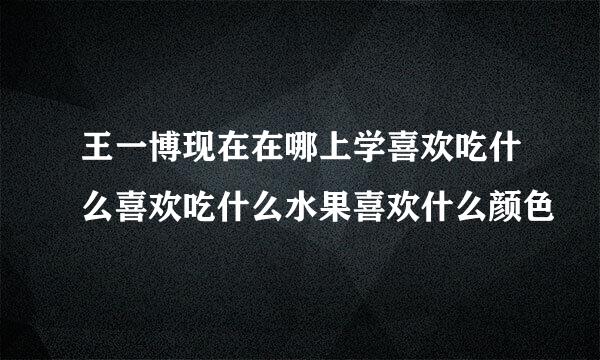 王一博现在在哪上学喜欢吃什么喜欢吃什么水果喜欢什么颜色