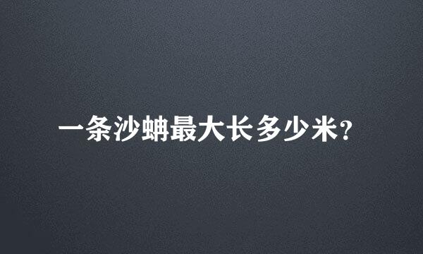 一条沙蚺最大长多少米？